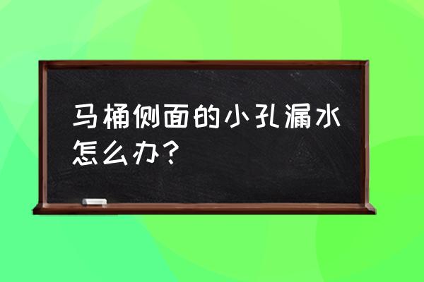 坐便旁边漏水怎么修补 马桶侧面的小孔漏水怎么办？