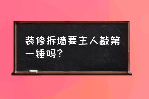 室内装修第一步砸墙教程 装修拆墙要主人敲第一锤吗？