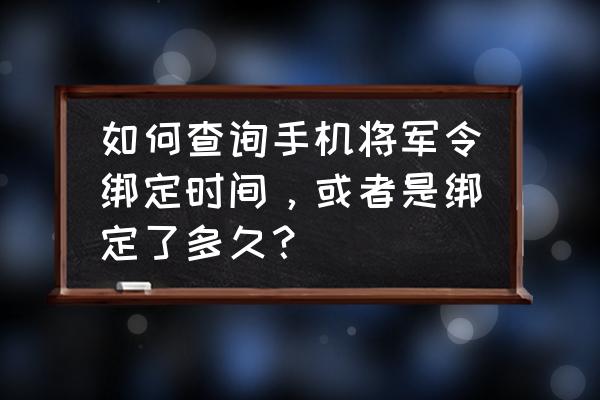 手机账号不能绑定将军令吗 如何查询手机将军令绑定时间，或者是绑定了多久？