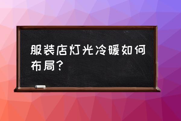 服装店灯光设计方案模板 服装店灯光冷暖如何布局？