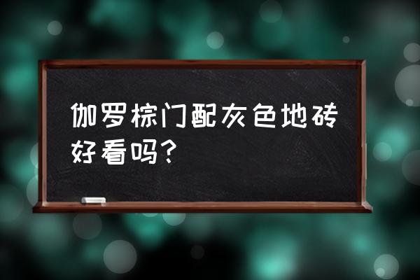 最新的家装风格 伽罗棕门配灰色地砖好看吗？