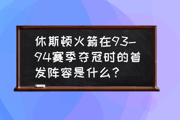 13-14赛季火箭阵容 休斯顿火箭在93-94赛季夺冠时的首发阵容是什么？