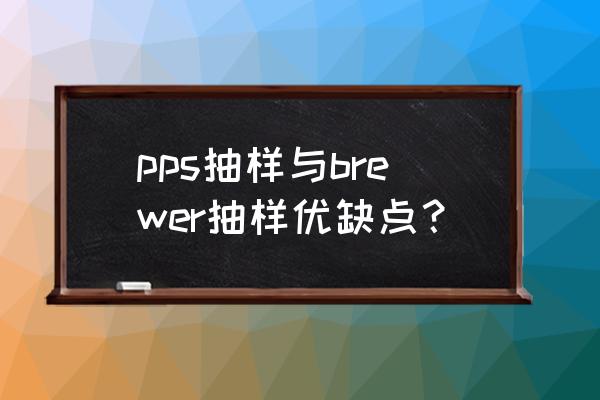 pps怎么抽样才能抽出来 pps抽样与brewer抽样优缺点？