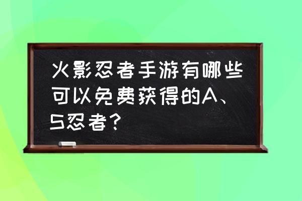 火影忍者大蛇丸刚出时怎么获得 火影忍者手游有哪些可以免费获得的A、S忍者？