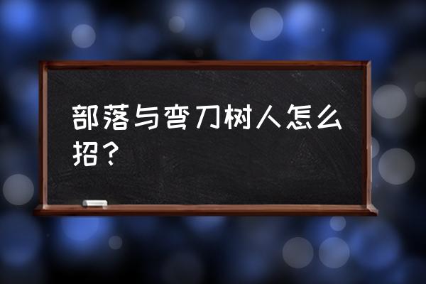 部落与弯刀高级生物招募地点 部落与弯刀树人怎么招？