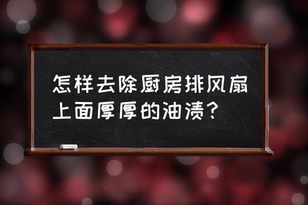 快速去除厨房油烟污垢的3个小妙招 怎样去除厨房排风扇上面厚厚的油渍？