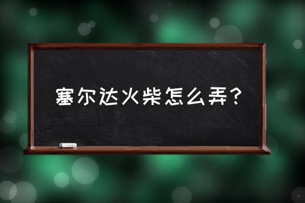 塞尔达第八位英雄交不了任务 塞尔达火柴怎么弄？