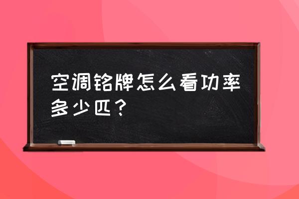 空调怎么判断是1.5匹还是二匹的 空调铭牌怎么看功率多少匹？