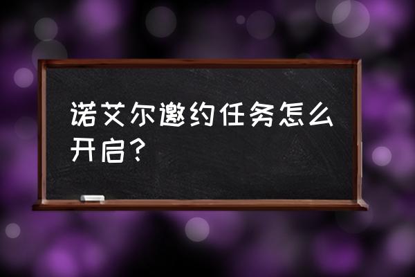 诺艾尔邀约全部任务及达成方法 诺艾尔邀约任务怎么开启？