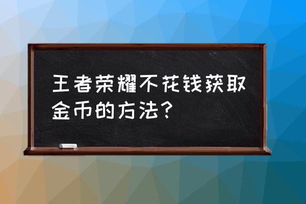 苹果手机下载王者荣耀怎么免费 王者荣耀不花钱获取金币的方法？