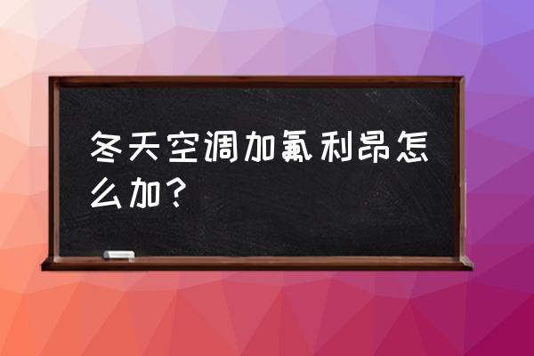 冬天怎么给空调加制冷剂 冬天空调加氟利昂怎么加？