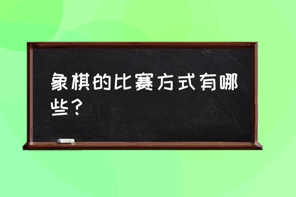 qq飞车手游公开赛线上赛规则 象棋的比赛方式有哪些？