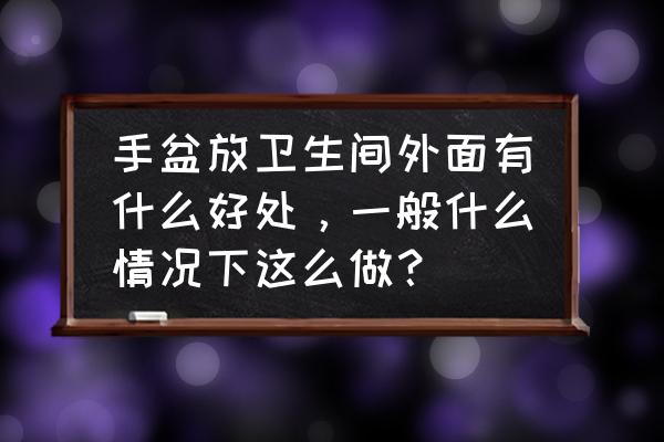 洗澡洗哪里寿命长 手盆放卫生间外面有什么好处，一般什么情况下这么做？