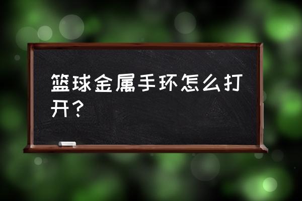 篮球专用手环有什么用 篮球金属手环怎么打开？