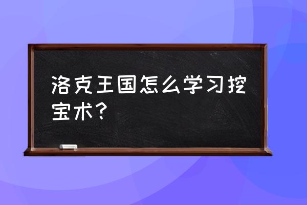 洛克王国挖宝术藏宝地点 洛克王国怎么学习挖宝术？