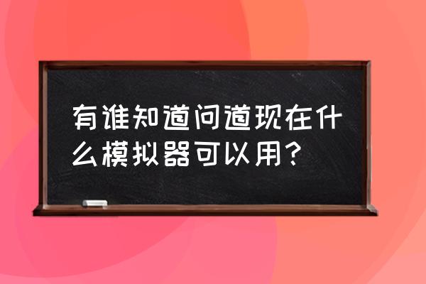 问道官方版是哪个版本 有谁知道问道现在什么模拟器可以用？