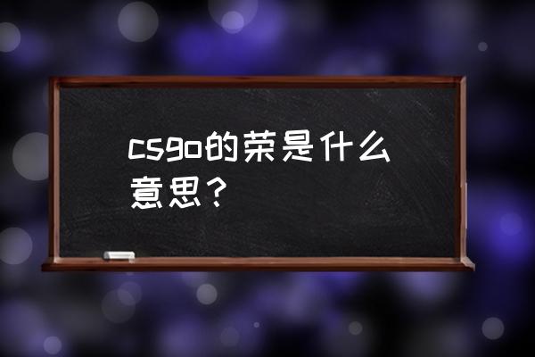 csgo躲猫猫怎么屏蔽嘲讽 csgo的荣是什么意思？