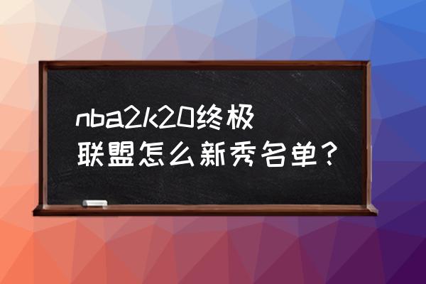 nba2k20创建球员怎么加入终极联盟 nba2k20终极联盟怎么新秀名单？