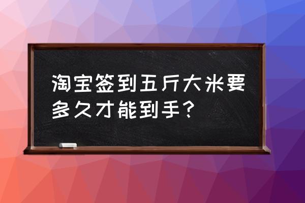 淘宝签到领的金币在哪可以找到 淘宝签到五斤大米要多久才能到手？