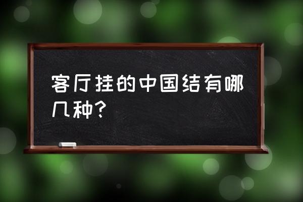 客厅挂什么字风水好 客厅挂的中国结有哪几种？