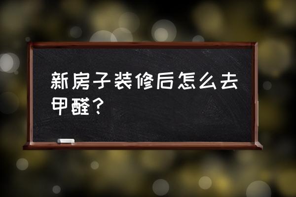 新装修的房子怎么样除甲醛最快 新房子装修后怎么去甲醛？