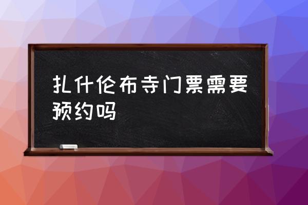 流浪方舟预约 扎什伦布寺门票需要预约吗