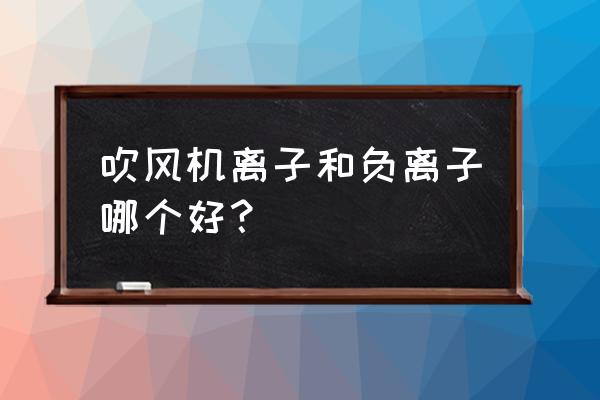 负离子吹风和普通吹风哪个好 吹风机离子和负离子哪个好？