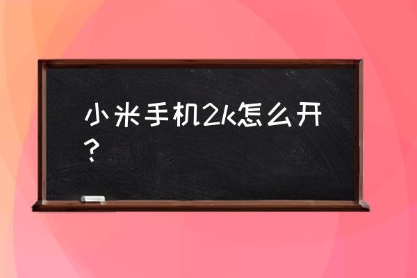 电脑2k12怎么操作 小米手机2k怎么开？