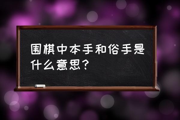 围棋的七个基本棋形 围棋中本手和俗手是什么意思？