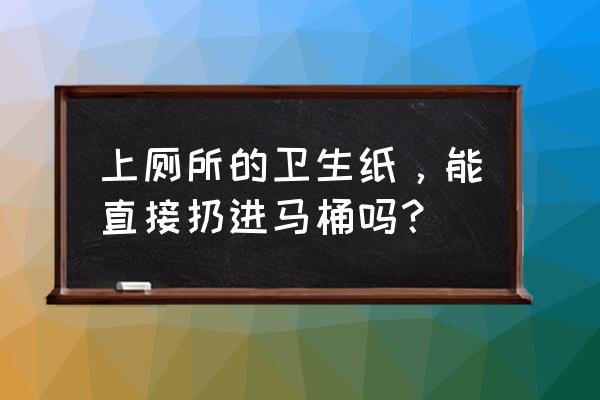 怎么判断厕纸能不能直接扔马桶 上厕所的卫生纸，能直接扔进马桶吗？