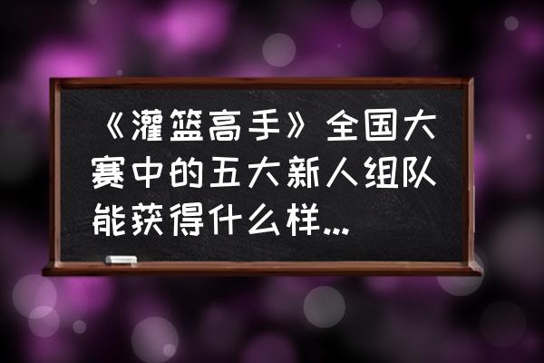 低配手游推荐排兵布阵 《灌篮高手》全国大赛中的五大新人组队能获得什么样的成绩？