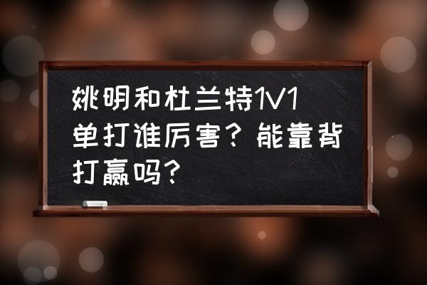 杜兰特厉害在哪 姚明和杜兰特1V1单打谁厉害？能靠背打赢吗？