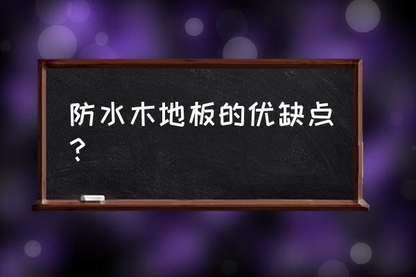 木地板有什么优势和劣势 防水木地板的优缺点？