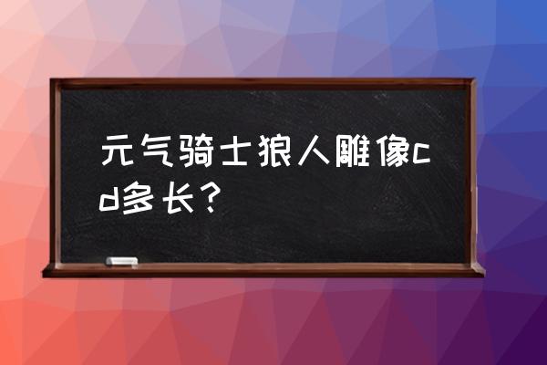 元气骑士雕像最多能带几个 元气骑士狼人雕像cd多长？