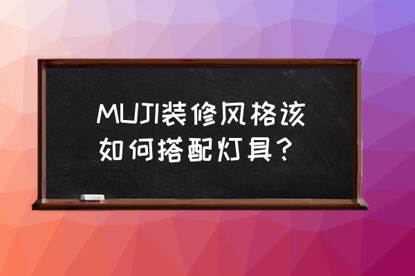 muji家具和北欧风搭配 MUJI装修风格该如何搭配灯具？