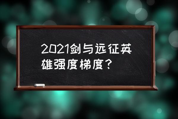 剑与远征平民完美攻略 2021剑与远征英雄强度梯度？