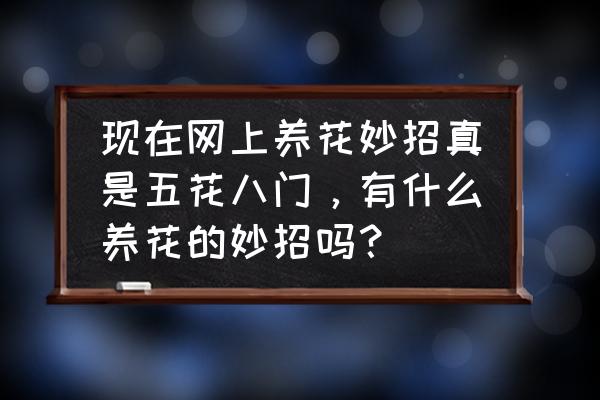 怎样养花和护理 现在网上养花妙招真是五花八门，有什么养花的妙招吗？