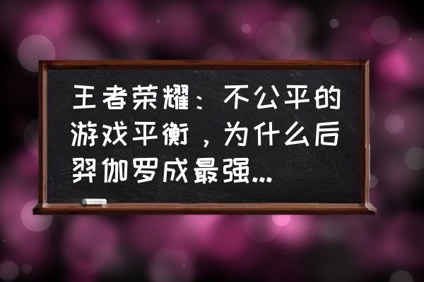 鲁班七号适合上分吗 王者荣耀：不公平的游戏平衡，为什么后羿伽罗成最强，小鲁班却成下水道？