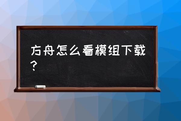 方舟如何下载模组在手机上 方舟怎么看模组下载？