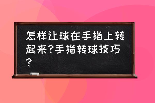 怎样才能快速学会转球 怎样让球在手指上转起来?手指转球技巧？