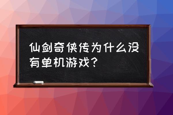 仙剑奇侠传一单机版游戏攻略 仙剑奇侠传为什么没有单机游戏？