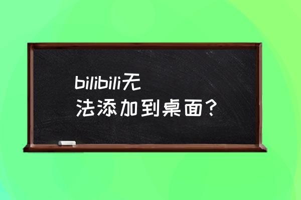 电脑一直打不开b站怎么办 bilibili无法添加到桌面？