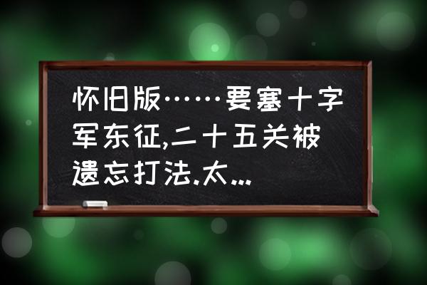 魔兽世界10.0怎么做围攻灭龙要塞 怀旧版……要塞十字军东征,二十五关被遗忘打法.太难了.打不过a？