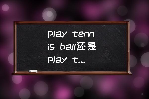 世界网球组织的职能 play tennis ball还是play tennis？