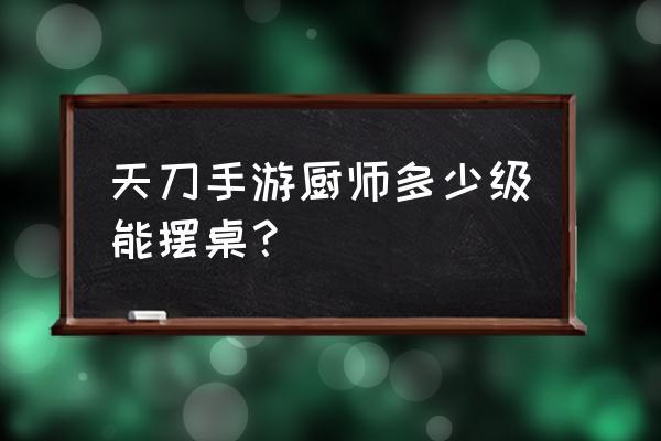 天刀手游帮派转阵营怎么取消 天刀手游厨师多少级能摆桌？