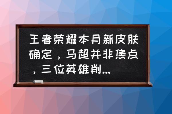 jojo大乔的脑袋去哪了 王者荣耀本月新皮肤确定，马超并非焦点，三位英雄削弱引发风波，你怎么看？