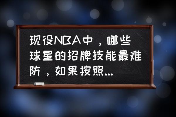 nba十大篮球绝招合集 现役NBA中，哪些球星的招牌技能最难防，如果按照难度系数进行排名，前五名会是谁？