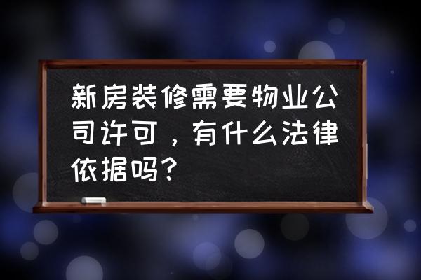 新房装修前需要办哪些手续 新房装修需要物业公司许可，有什么法律依据吗？