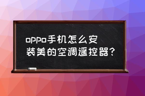 美的空调手机遥控器免费 oppo手机怎么安装美的空调遥控器？