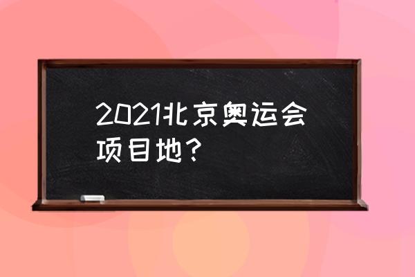 北京的冰丝带场馆在什么地方 2021北京奥运会项目地？